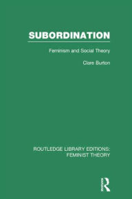 Title: Subordination (RLE Feminist Theory): Feminism and Social Theory, Author: Clare Burton