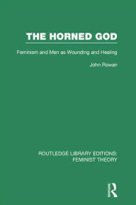 Title: The Horned God (RLE Feminist Theory): Feminism and Men as Wounding and Healing, Author: John Rowan