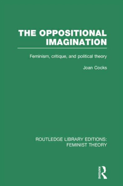 The Oppositional Imagination (RLE Feminist Theory): Feminism, Critique and Political Theory