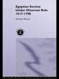 Title: Egyptian Society Under Ottoman Rule, 1517-1798, Author: Michael Winter