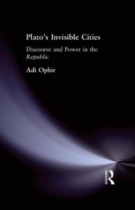 Title: Plato's Invisible Cities: Discourse and Power in the Republic, Author: Adi Ophir