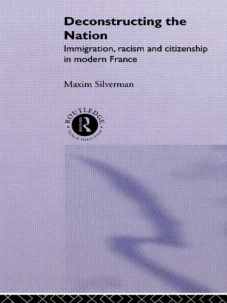 Deconstructing the Nation: Immigration, Racism and Citizenship in Modern France