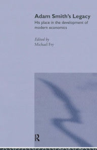 Title: Adam Smith's Legacy: His Place in the Development of Modern Economics / Edition 1, Author: Michael Fry