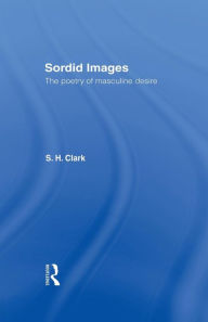 Title: Sordid Images: The Poetry of Masculine Desire, Author: Steve Clark