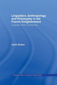 Title: Linguistics, Anthropology and Philosophy in the French Enlightenment: A contribution to the history of the relationship between language theory and ideology, Author: Ulrich Ricken