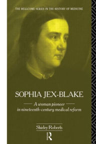 Title: Sophia Jex-Blake: A Woman Pioneer in Nineteenth Century Medical Reform, Author: Shirley Roberts
