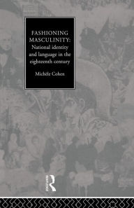 Title: Fashioning Masculinity: National Identity and Language in the Eighteenth Century, Author: Dr Michele Cohen