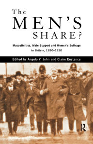 Title: The Men's Share?: Masculinities, Male Support and Women's Suffrage in Britain, 1890-1920, Author: Claire Eustance