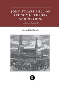 Title: John Stuart Mill on Economic Theory and Method: Collected Essays III, Author: Samuel Hollander
