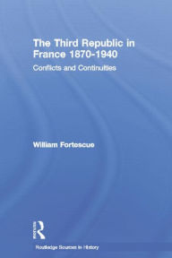 Title: The Third Republic in France 1870-1940: Conflicts and Continuities, Author: William Fortescue