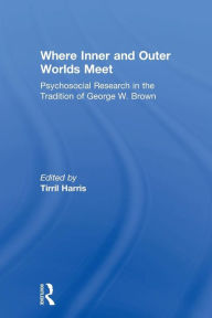 Title: Where Inner and Outer Worlds Meet: Psychosocial Research in the Tradition of George W Brown / Edition 1, Author: Tirril Harris