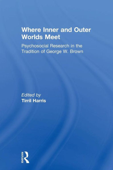 Where Inner and Outer Worlds Meet: Psychosocial Research in the Tradition of George W Brown / Edition 1