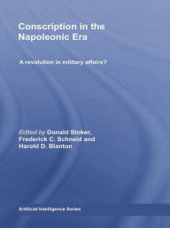 Title: Conscription in the Napoleonic Era: A Revolution in Military Affairs?, Author: Donald Stoker