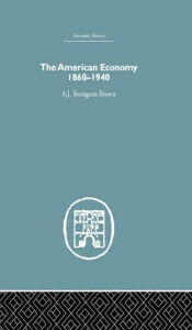 Title: The American Economy 1860-1940, Author: A.J. Youngson Brown