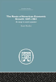 Title: Roots of American Economic Growth 1607-1861: An Essay on Social Causation, Author: Stuart Bruchey