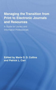 Title: Managing the Transition from Print to Electronic Journals and Resources: A Guide for Library and Information Professionals, Author: Maria Collins