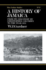 Title: The History of Jamaica: From its Discovery by Christopher Columbus to the Year 1872, Author: William James Gardner