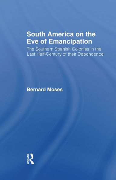 South America on the Eve of Emancipation: The Southern Spanish Colonies in the Last Half-Century of their Dependence