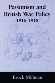 Title: Pessimism and British War Policy, 1916-1918, Author: Brock Millman