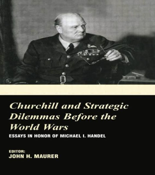 Churchill and the Strategic Dilemmas before World Wars: Essays Honor of Michael I. Handel