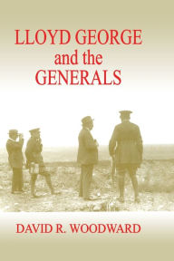 Title: Lloyd George and the Generals, Author: David R. Woodward