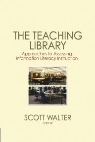 Title: The Teaching Library: Approaches to Assessing Information Literacy Instruction, Author: Scott Walter