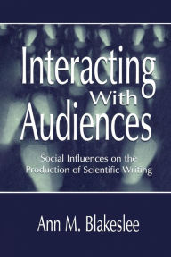 Title: Interacting With Audiences: Social Influences on the Production of Scientific Writing, Author: Ann M. Blakeslee