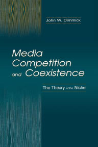 Title: Media Competition and Coexistence: The Theory of the Niche / Edition 1, Author: John W. Dimmick
