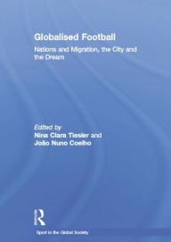 Title: Globalised Football: Nations and Migration, the City and the Dream, Author: Nina Clara Tiesler