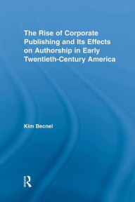 Title: The Rise of Corporate Publishing and Its Effects on Authorship in Early Twentieth Century America, Author: Kim Becnel