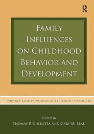 Title: Family Influences on Childhood Behavior and Development: Evidence-Based Prevention and Treatment Approaches / Edition 1, Author: Thomas P. Gullotta