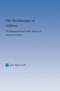 Title: The Architecture of Address: The Monument and Public Speech in American Poetry, Author: Jake Adam York