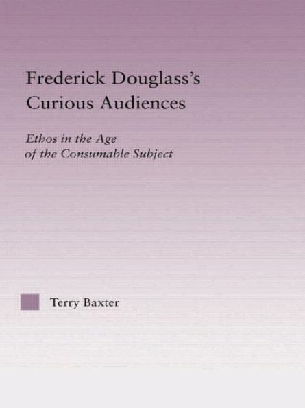 Frederick Douglass's Curious Audiences: Ethos the Age of Consumable Subject