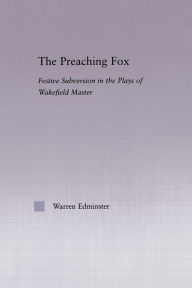 Title: The Preaching Fox: Elements of Festive Subversion in the Plays of the Wakefield Master, Author: Warren E. Edminster