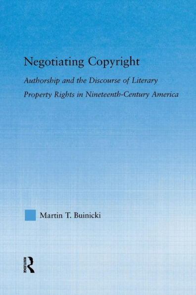 Negotiating Copyright: Authorship and the Discourse of Literary Property Rights in Nineteenth-Century America