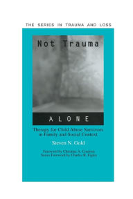 Title: Not Trauma Alone: Therapy for Child Abuse Survivors in Family and Social Context / Edition 1, Author: Steven Gold