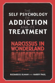 Title: The Self Psychology of Addiction and its Treatment: Narcissus in Wonderland / Edition 1, Author: Richard B. Ulman