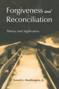 Title: Forgiveness and Reconciliation: Theory and Application / Edition 1, Author: Everett L. Worthington