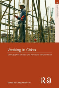 Title: Working in China: Ethnographies of Labor and Workplace Transformation / Edition 1, Author: Ching Kwan Lee