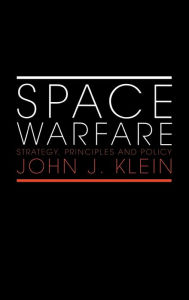 Title: Space Warfare: Strategy, Principles and Policy / Edition 1, Author: John J. Klein