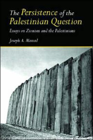 Title: The Persistence of the Palestinian Question: Essays on Zionism and the Palestinians / Edition 1, Author: Joseph  Massad