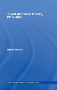 Title: Soviet Air Force Theory, 1918-1945 / Edition 1, Author: James Sterrett