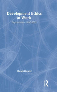 Title: Development Ethics at Work: Explorations - 1960-2002 / Edition 1, Author: Denis Goulet