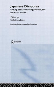 Title: Japanese Diasporas: Unsung Pasts, Conflicting Presents and Uncertain Futures / Edition 1, Author: Nobuko Adachi