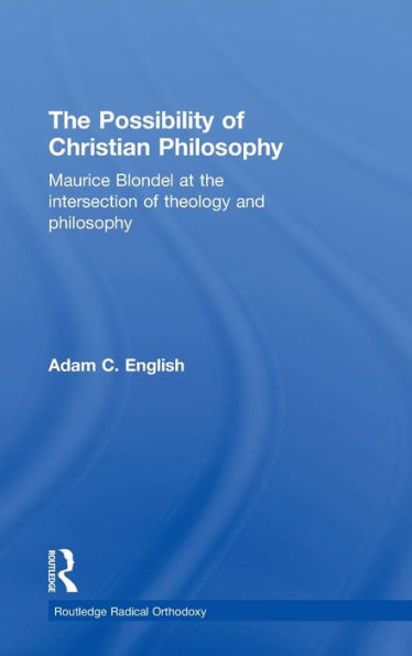 The Possibility of Christian Philosophy: Maurice Blondel at the Intersection of Theology and Philosophy / Edition 1