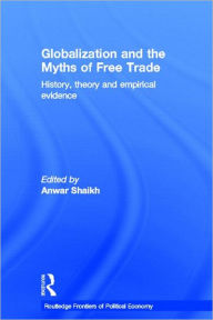 Title: Globalization and the Myths of Free Trade: History, Theory and Empirical Evidence / Edition 1, Author: Anwar Shaikh