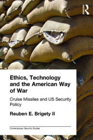 Title: Ethics, Technology and the American Way of War: Cruise Missiles and US Security Policy / Edition 1, Author: Reuben E. Brigety II