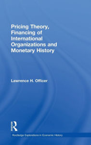 Title: Pricing Theory, Financing of International Organisations and Monetary History / Edition 1, Author: Lawrence H. Officer