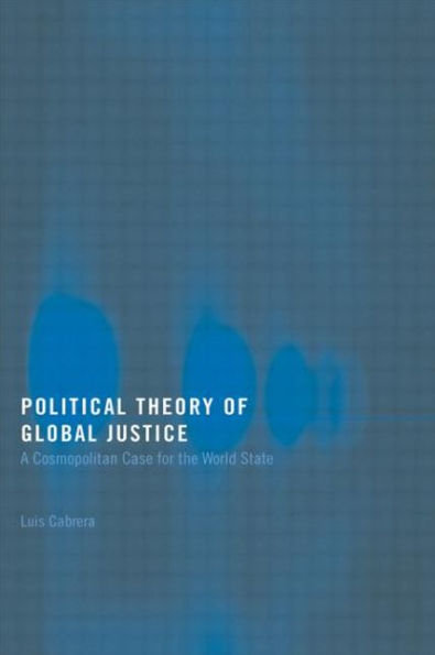 Political Theory of Global Justice: A Cosmopolitan Case for the World State / Edition 1