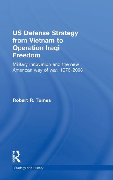 US Defence Strategy from Vietnam to Operation Iraqi Freedom: Military Innovation and the New American War of War, 1973-2003 / Edition 1